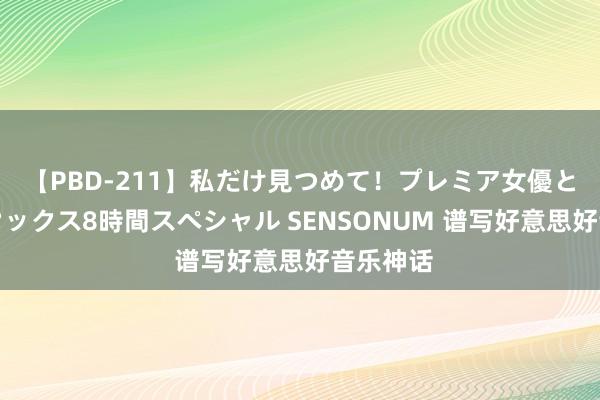 【PBD-211】私だけ見つめて！プレミア女優と主観でセックス8時間スペシャル SENSONUM 谱写好意思好音乐神话