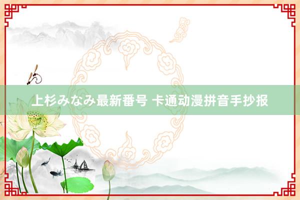 上杉みなみ最新番号 卡通动漫拼音手抄报
