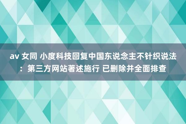 av 女同 小度科技回复中国东说念主不针织说法:第三方网站著述施行 已删除并全面排查