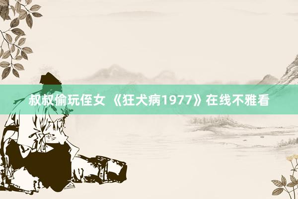 叔叔偷玩侄女 《狂犬病1977》在线不雅看