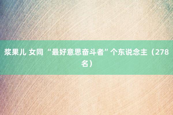 浆果儿 女同 “最好意思奋斗者”个东说念主（278名）