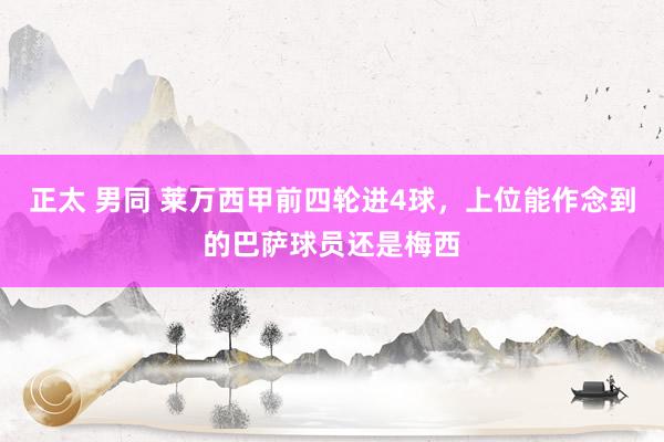 正太 男同 莱万西甲前四轮进4球，上位能作念到的巴萨球员还是梅西