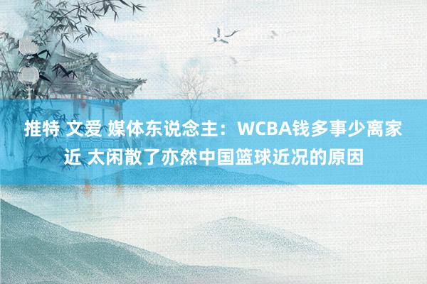 推特 文爱 媒体东说念主：WCBA钱多事少离家近 太闲散了亦然中国篮球近况的原因
