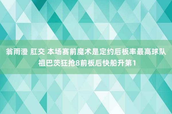 翁雨澄 肛交 本场赛前魔术是定约后板率最高球队 祖巴茨狂抢8前板后快船升第1
