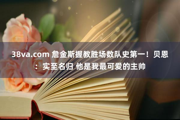 38va.com 詹金斯握教胜场数队史第一！贝恩：实至名归 他是我最可爱的主帅
