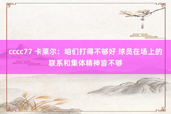 cccc77 卡莱尔：咱们打得不够好 球员在场上的联系和集体精神皆不够
