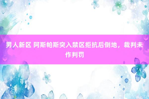 男人新区 阿斯帕斯突入禁区拒抗后倒地，裁判未作判罚