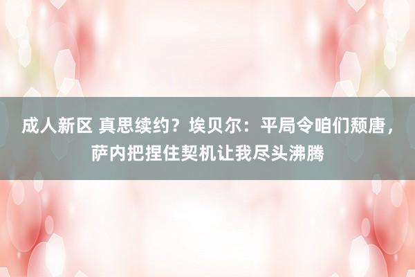 成人新区 真思续约？埃贝尔：平局令咱们颓唐，萨内把捏住契机让我尽头沸腾