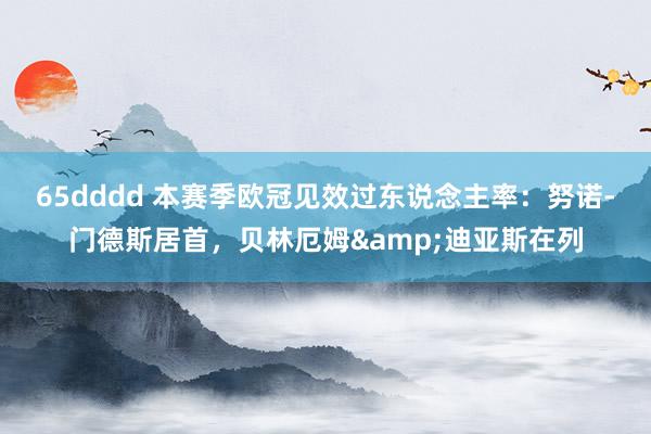 65dddd 本赛季欧冠见效过东说念主率：努诺-门德斯居首，贝林厄姆&迪亚斯在列