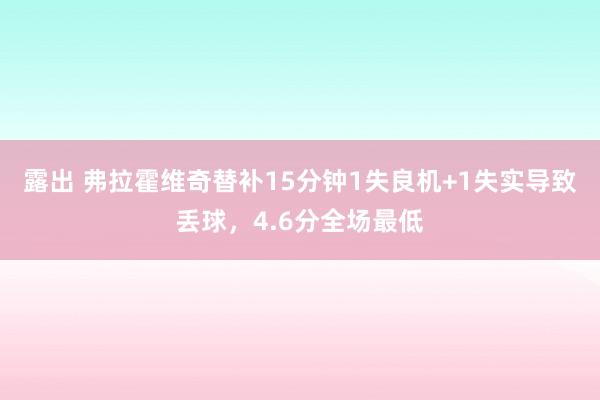 露出 弗拉霍维奇替补15分钟1失良机+1失实导致丢球，4.6分全场最低