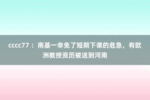 cccc77 ：南基一幸免了短期下课的危急，有欧洲教授资历被送到河南